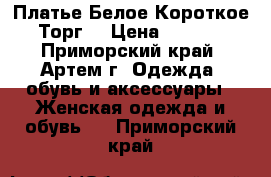 Платье Белое Короткое. Торг! › Цена ­ 1 800 - Приморский край, Артем г. Одежда, обувь и аксессуары » Женская одежда и обувь   . Приморский край